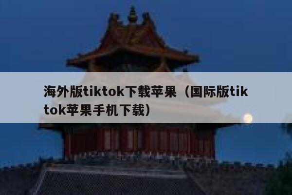 海外版tiktok下载苹果（国际版tiktok苹果手机下载） 第1张