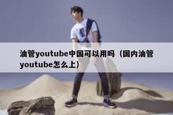 油管youtube中国可以用吗（国内油管youtube怎么上） 第1张