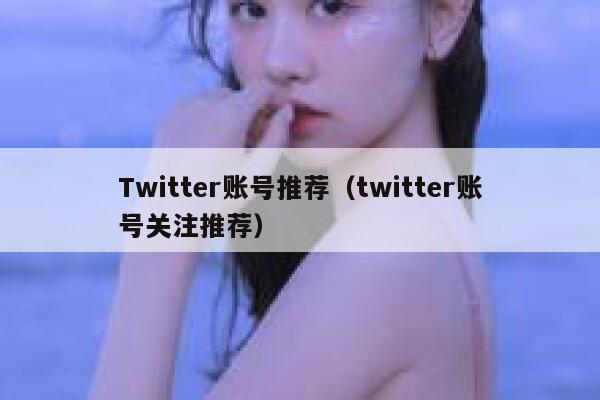 Twitter账号推荐（twitter账号关注推荐） 第1张