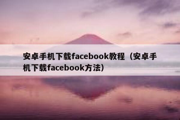 安卓手机下载facebook教程（安卓手机下载facebook方法） 第1张