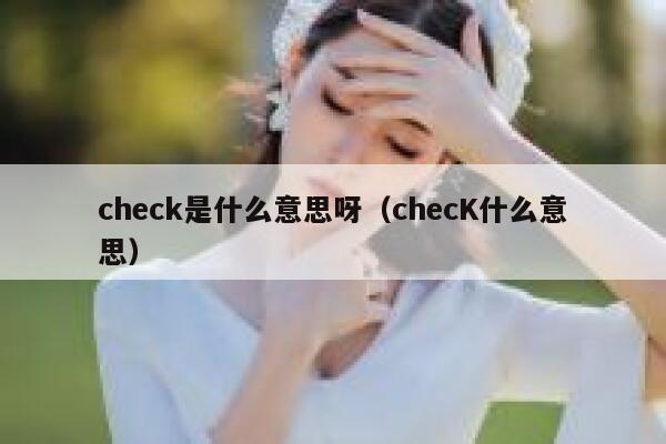 check是什么意思呀（checK什么意思） 第1张