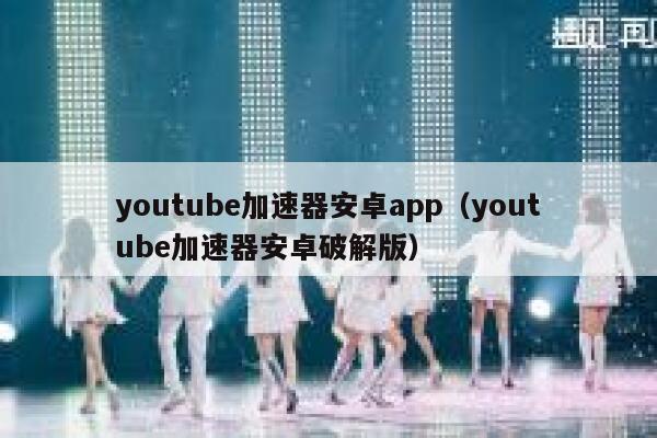 youtube加速器安卓app（youtube加速器安卓破解版） 第1张