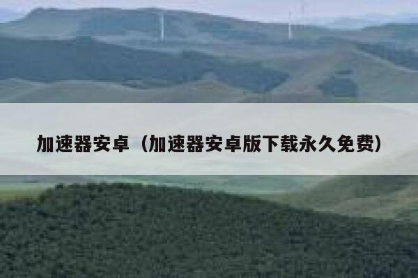 加速器安卓（加速器安卓版下载永久免费） 第1张