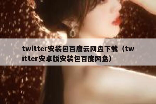 twitter安装包百度云网盘下载（twitter安卓版安装包百度网盘） 第1张