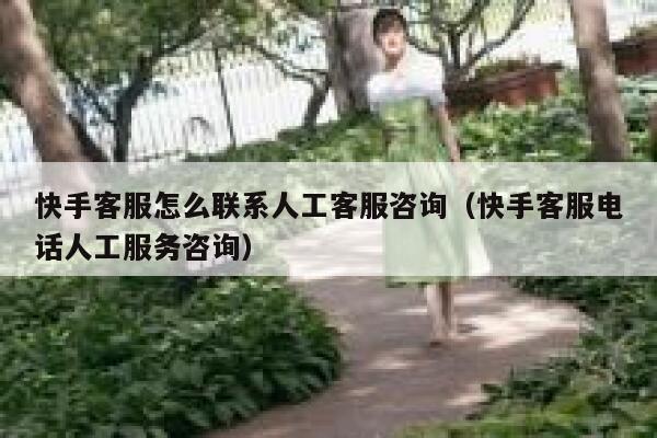 快手客服怎么联系人工客服咨询（快手客服电话人工服务咨询） 第1张