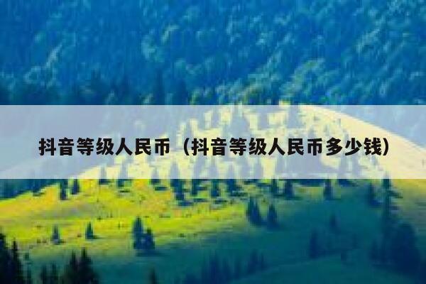 抖音等级人民币（抖音等级人民币多少钱） 第1张