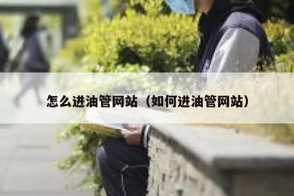 怎么进油管网站（如何进油管网站） 第1张