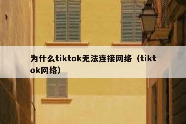 为什么tiktok无法连接网络（tiktok网络） 第1张