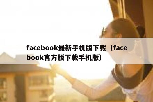 facebook最新手机版下载（facebook官方版下载手机版） 第1张