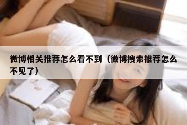 微博相关推荐怎么看不到（微博搜索推荐怎么不见了） 第1张