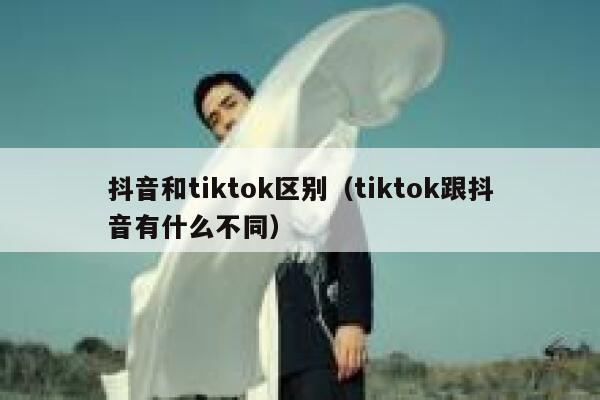 抖音和tiktok区别（tiktok跟抖音有什么不同） 第1张