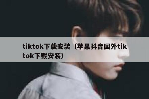 tiktok下载安装（苹果抖音国外tiktok下载安装） 第1张