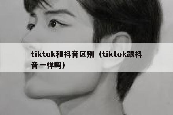 tiktok和抖音区别（tiktok跟抖音一样吗） 第1张