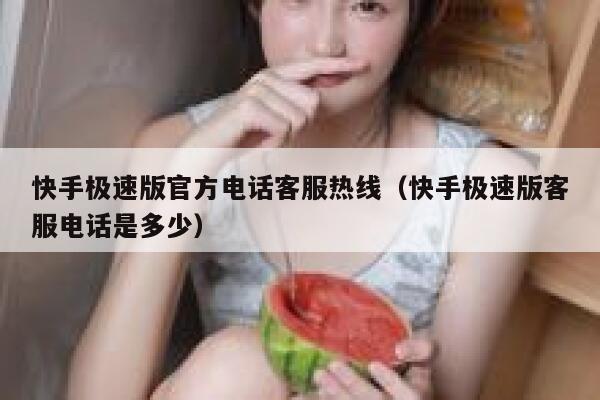 快手极速版官方电话客服热线（快手极速版客服电话是多少） 第1张