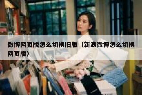 微博网页版怎么切换旧版（新浪微博怎么切换网页版） 第1张