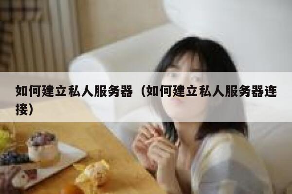 如何建立私人服务器（如何建立私人服务器连接） 第1张