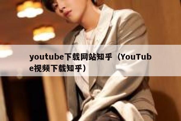 youtube下载网站知乎（YouTube视频下载知乎） 第1张