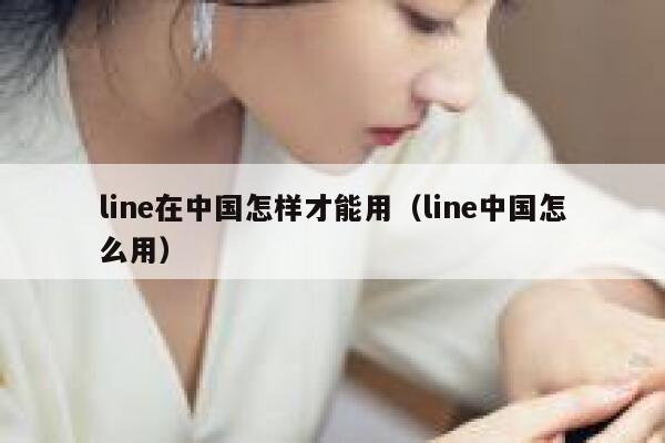 line在中国怎样才能用（line中国怎么用） 第1张