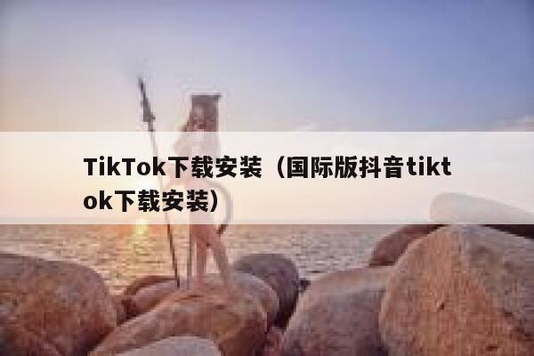 TikTok下载安装（国际版抖音tiktok下载安装） 第1张