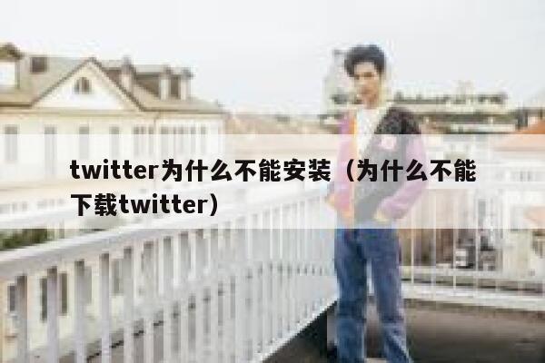 twitter为什么不能安装（为什么不能下载twitter） 第1张