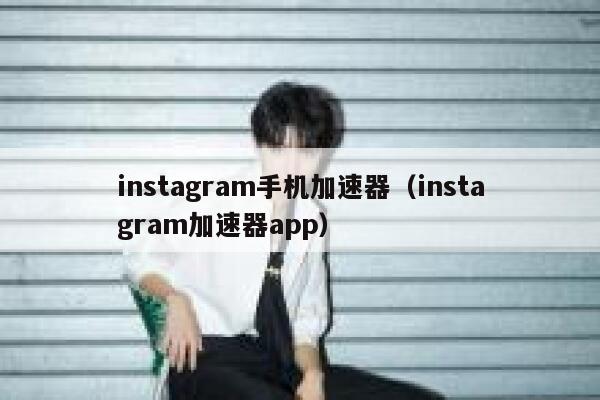 instagram手机加速器（instagram加速器app） 第1张