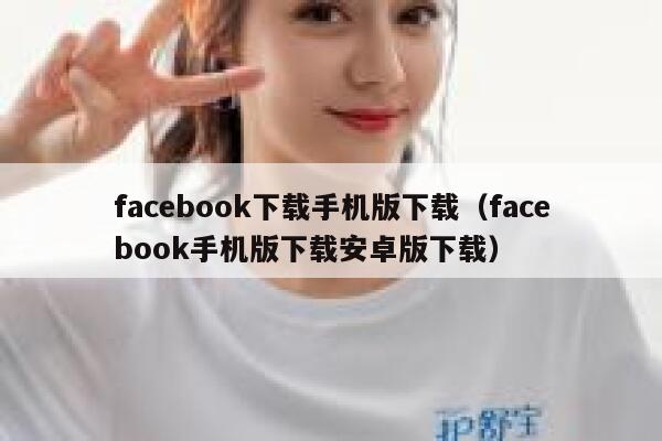 facebook下载手机版下载（facebook手机版下载安卓版下载） 第1张