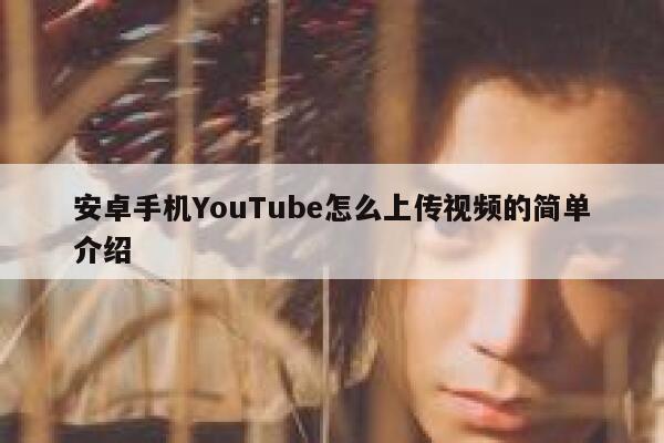 安卓手机YouTube怎么上传视频的简单介绍 第1张