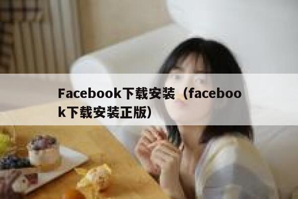 Facebook下载安装（facebook下载安装正版） 第1张