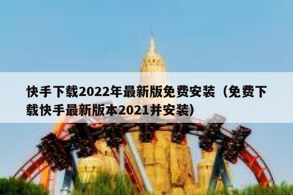 快手下载2022年最新版免费安装（免费下载快手最新版本2021并安装） 第1张