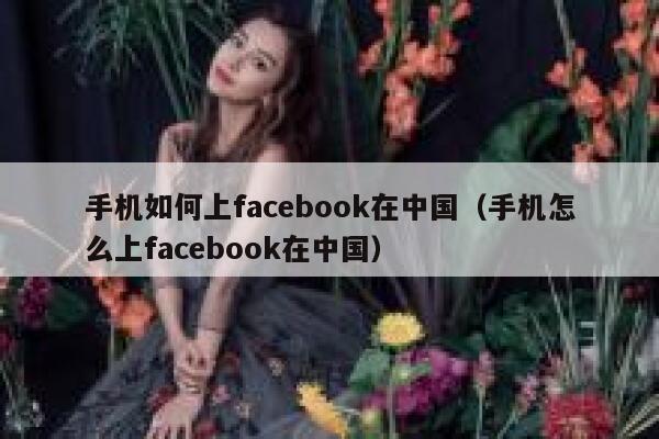 手机如何上facebook在中国（手机怎么上facebook在中国） 第1张