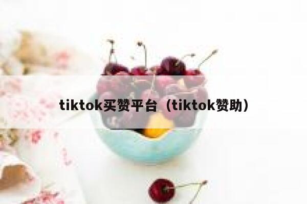 tiktok买赞平台（tiktok赞助） 第1张