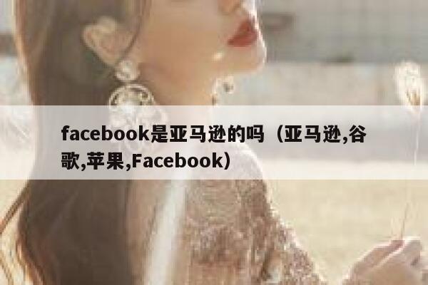 facebook是亚马逊的吗（亚马逊,谷歌,苹果,Facebook） 第1张