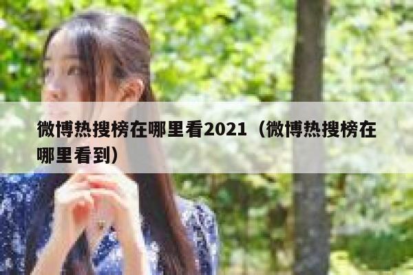 微博热搜榜在哪里看2021（微博热搜榜在哪里看到） 第1张