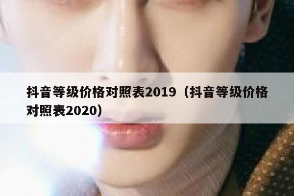 抖音等级价格对照表2019（抖音等级价格对照表2020） 第1张