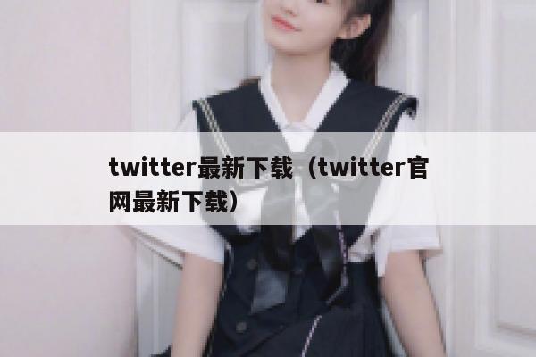 twitter最新下载（twitter官网最新下载） 第1张