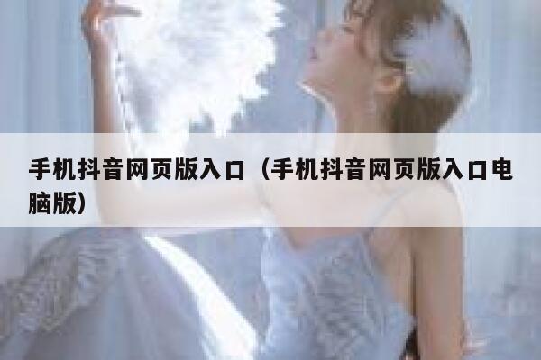 手机抖音网页版入口（手机抖音网页版入口电脑版） 第1张