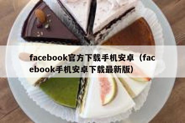 facebook官方下载手机安卓（facebook手机安卓下载最新版） 第1张