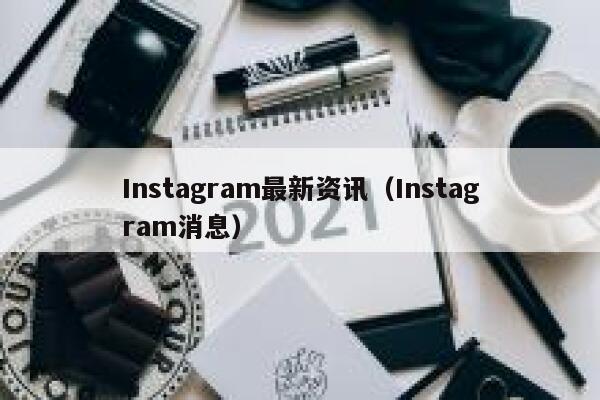 Instagram最新资讯（Instagram消息） 第1张