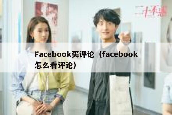 Facebook买评论（facebook怎么看评论） 第1张