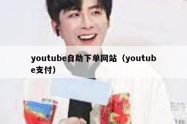 youtube自助下单网站（youtube支付） 第1张