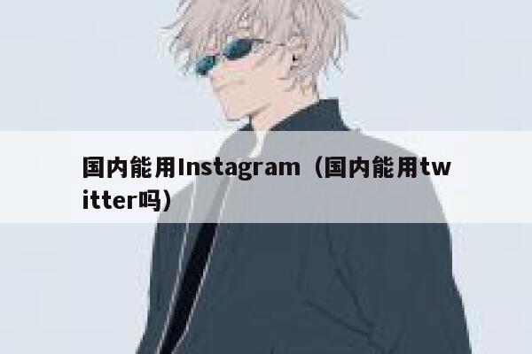 国内能用Instagram（国内能用twitter吗） 第1张