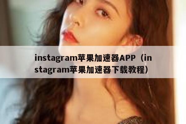 instagram苹果加速器APP（instagram苹果加速器下载教程） 第1张