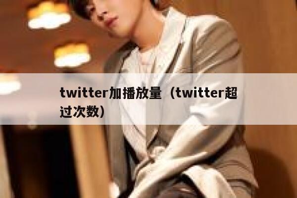 twitter加播放量（twitter超过次数） 第1张