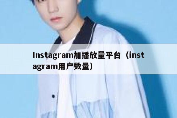 Instagram加播放量平台（instagram用户数量） 第1张