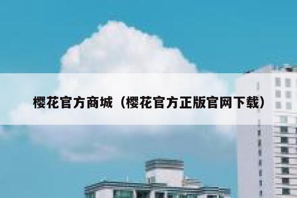 樱花官方商城（樱花官方正版官网下载） 第1张