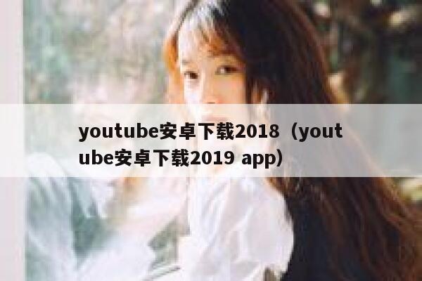 youtube安卓下载2018（youtube安卓下载2019 app） 第1张