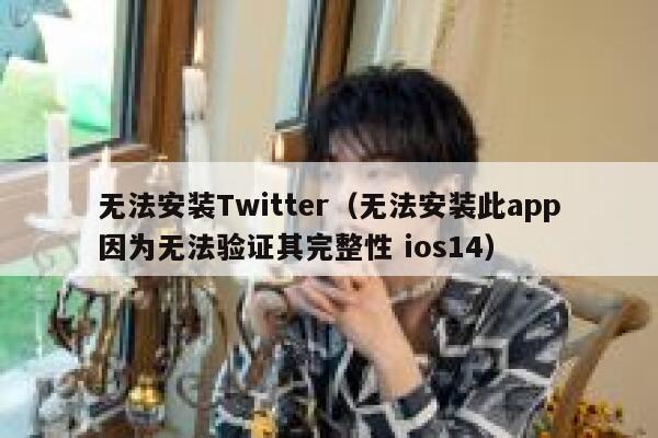 无法安装Twitter（无法安装此app因为无法验证其完整性 ios14） 第1张