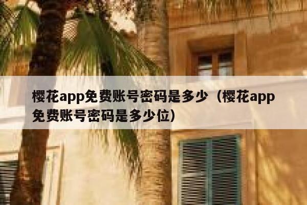 樱花app免费账号密码是多少（樱花app免费账号密码是多少位） 第1张