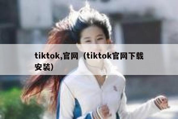 tiktok,官网（tiktok官网下载安装） 第1张