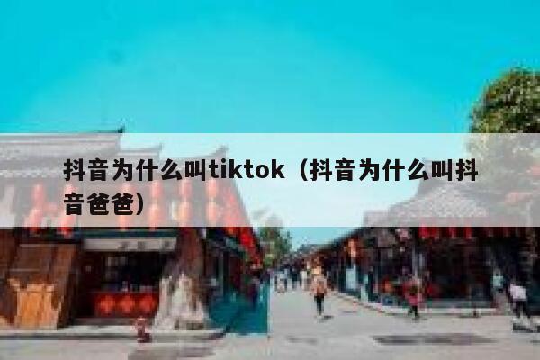 抖音为什么叫tiktok（抖音为什么叫抖音爸爸） 第1张